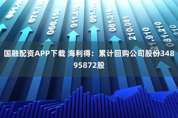 国融配资APP下载 海利得：累计回购公司股份34895872股