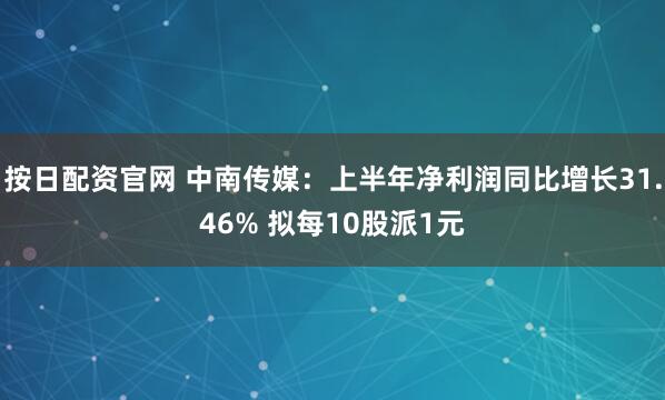 按日配资官网 中南传媒：上半年净利润同比增长31.46% 拟每10股派1元