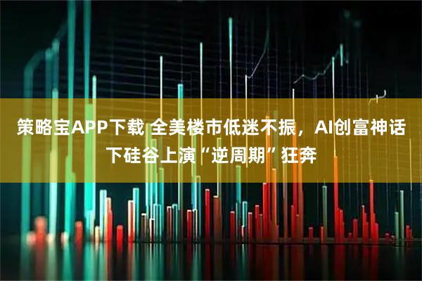 策略宝APP下载 全美楼市低迷不振,AI创富神话下硅谷上演“逆周期”狂奔