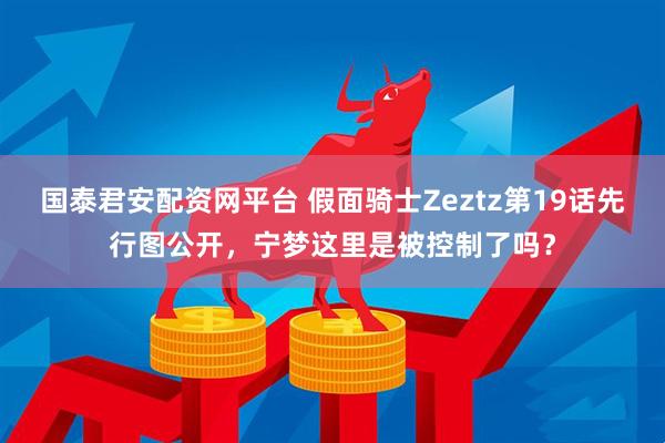 国泰君安配资网平台 假面骑士Zeztz第19话先行图公开，宁梦这里是被控制了吗？