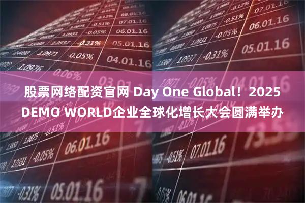 股票网络配资官网 Day One Global！2025DEMO WORLD企业全球化增长大会圆满举办