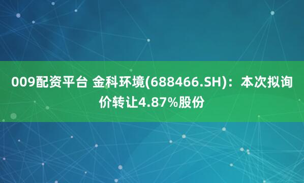 009配资平台 金科环境(688466.SH)：本次拟询价转让4.87%股份