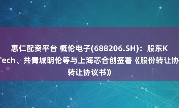 惠仁配资平台 概伦电子(688206.SH)：股东KLProTech、共青城明伦等与上海芯合创签署《股份转让协议书》
