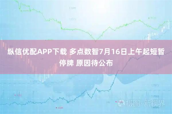 纵信优配APP下载 多点数智7月16日上午起短暂停牌 原因待公布