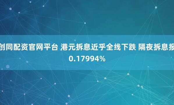 创同配资官网平台 港元拆息近乎全线下跌 隔夜拆息报0.17994%