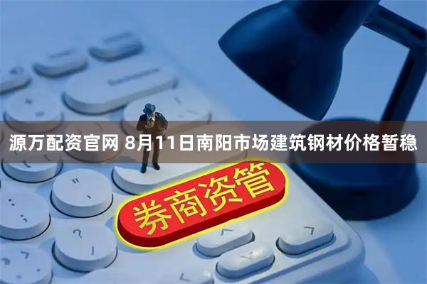 源万配资官网 8月11日南阳市场建筑钢材价格暂稳